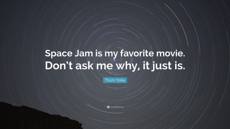 Thom Yorke Quote: “Space Jam is my favorite movie. Don’t ask me why, it just is.”