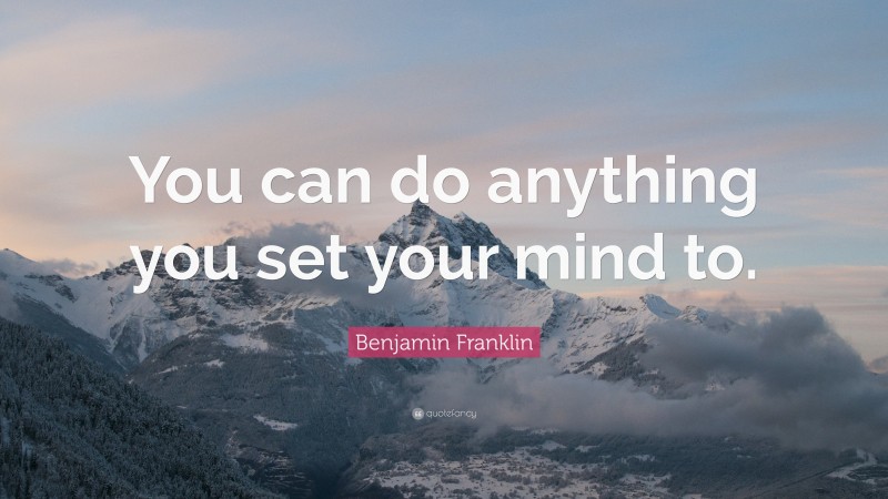 Benjamin Franklin Quote: “You can do anything you set your mind to.”
