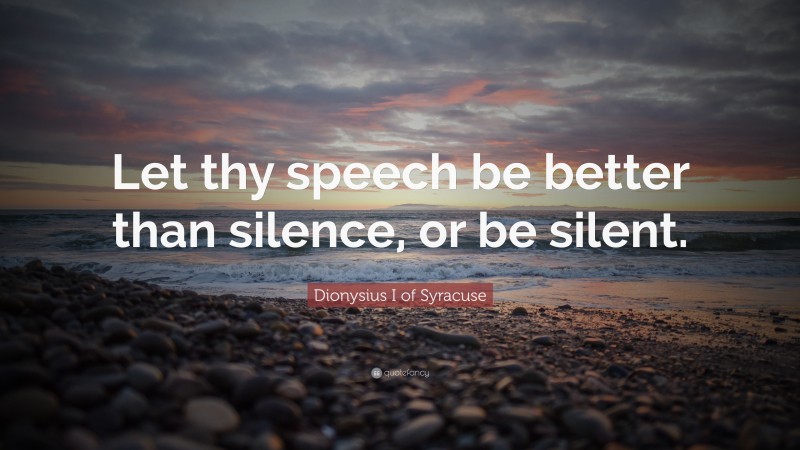 Dionysius I of Syracuse Quote: “Let thy speech be better than silence, or be silent.”