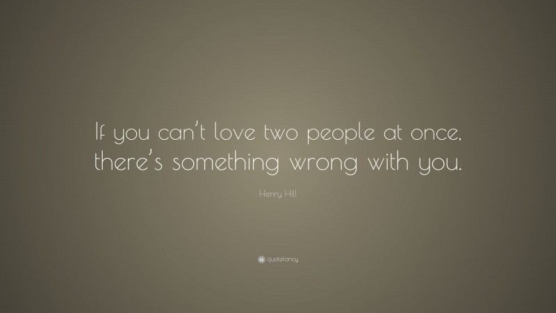 Henry Hill Quote: “If you can’t love two people at once, there’s something wrong with you.”