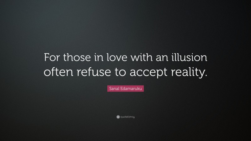 Sanal Edamaruku Quote: “For those in love with an illusion often refuse to accept reality.”