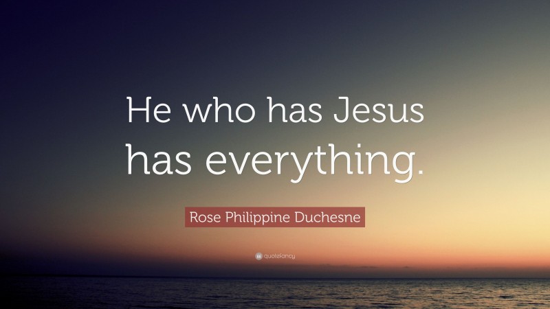 Rose Philippine Duchesne Quote: “He who has Jesus has everything.”