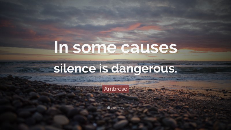 Ambrose Quote: “In some causes silence is dangerous.”