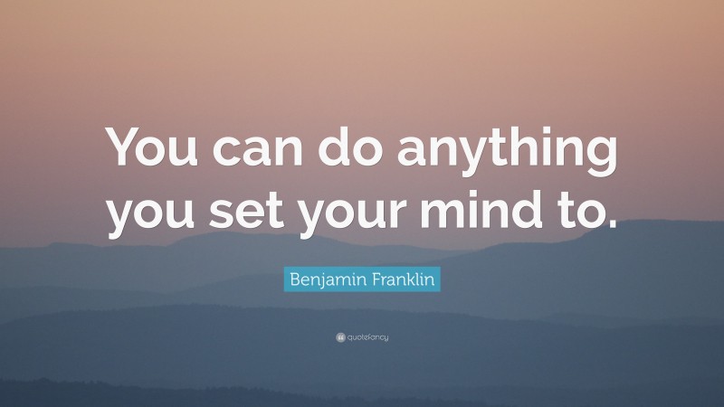 Benjamin Franklin Quote: “You can do anything you set your mind to.”