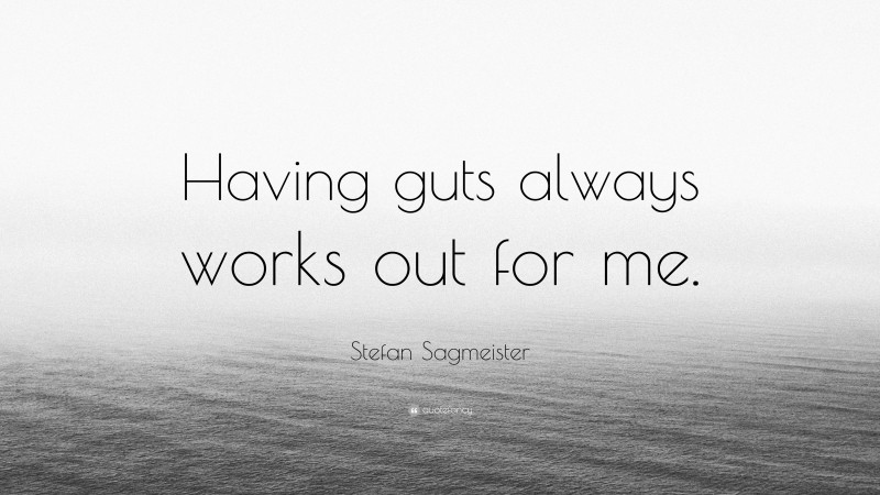 Stefan Sagmeister Quote: “Having guts always works out for me.”
