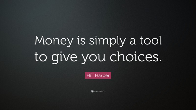 Hill Harper Quote: “Money is simply a tool to give you choices.”