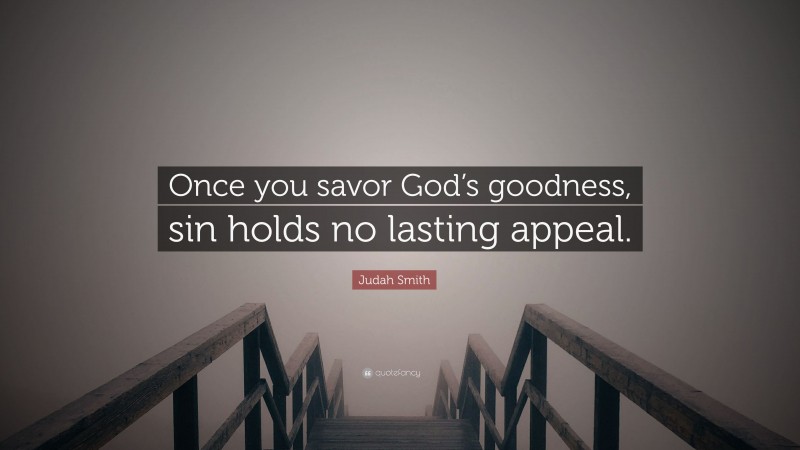 Judah Smith Quote: “Once you savor God’s goodness, sin holds no lasting appeal.”