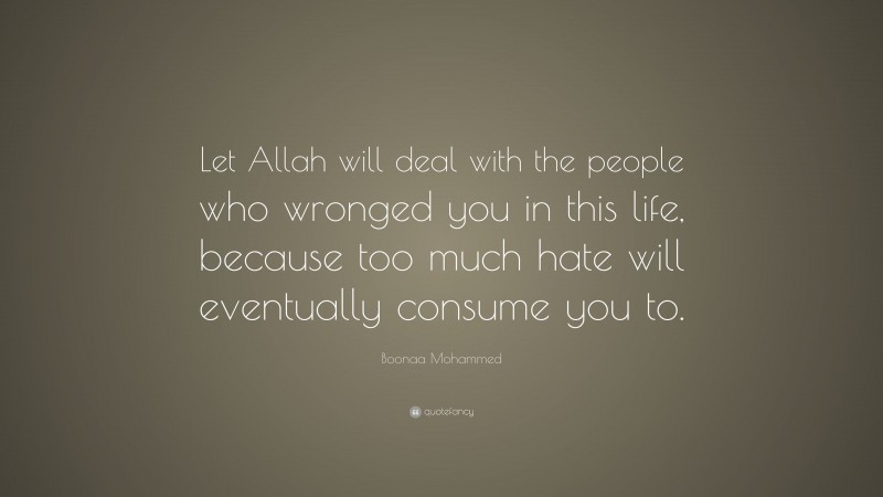 Boonaa Mohammed Quote: “Let Allah will deal with the people who wronged you in this life, because too much hate will eventually consume you to.”