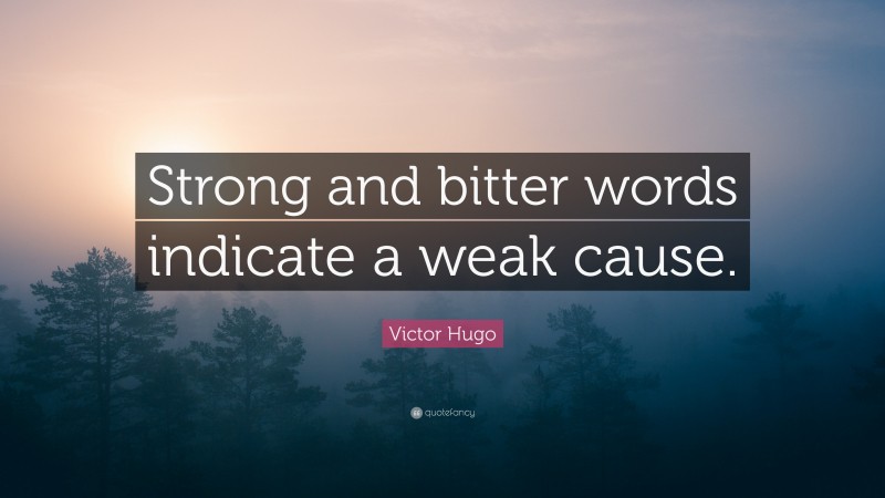 Victor Hugo Quote: “Strong and bitter words indicate a weak cause.”