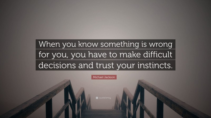 Michael Jackson Quote: “When you know something is wrong for you, you have to make difficult decisions and trust your instincts.”