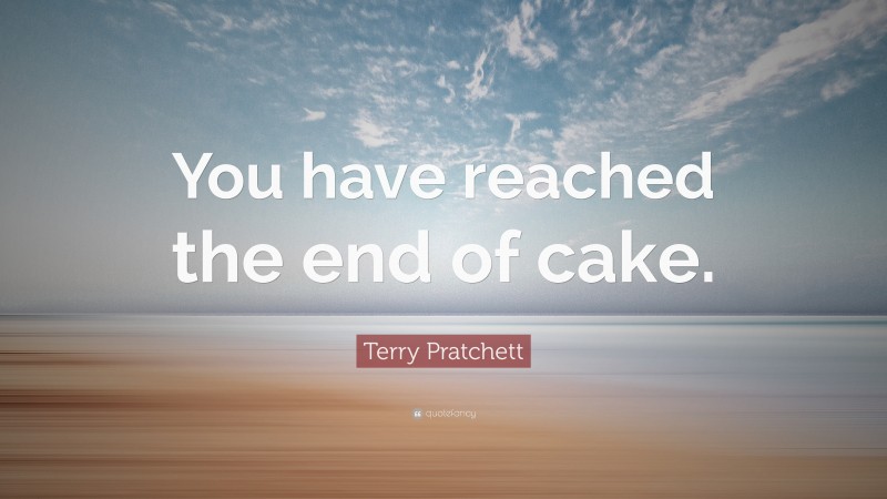 Terry Pratchett Quote: “You have reached the end of cake.”