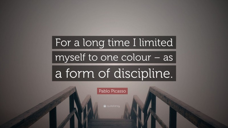 Pablo Picasso Quote: “For a long time I limited myself to one colour – as a form of discipline.”