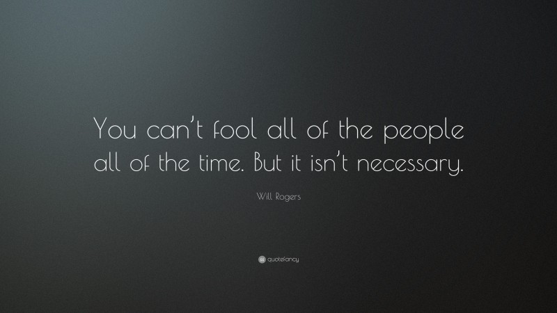 Will Rogers Quote: “You can’t fool all of the people all of the time. But it isn’t necessary.”