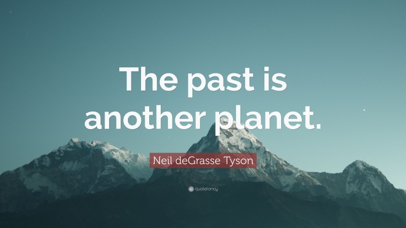 Neil deGrasse Tyson Quote: “The past is another planet.”