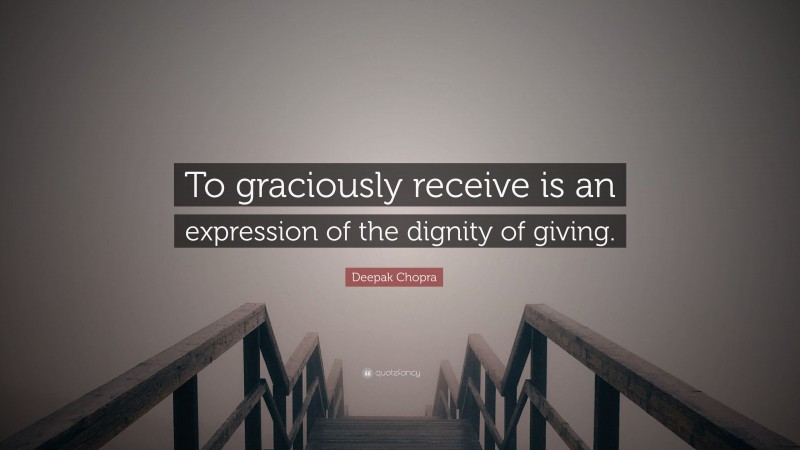 Deepak Chopra Quote: “To graciously receive is an expression of the dignity of giving.”