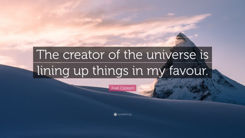 Joel Osteen Quote: “The creator of the universe is lining up things in my favour.”