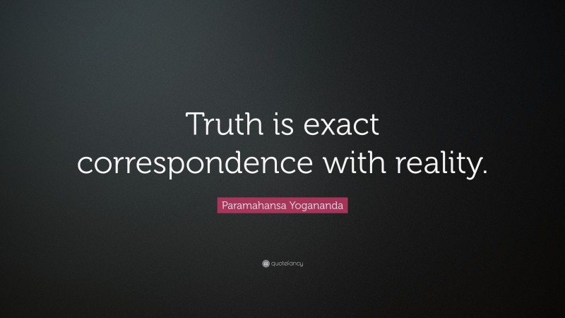 Paramahansa Yogananda Quote: “Truth is exact correspondence with reality.”