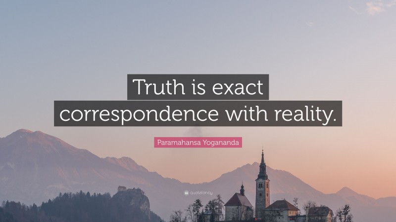 Paramahansa Yogananda Quote: “Truth is exact correspondence with reality.”