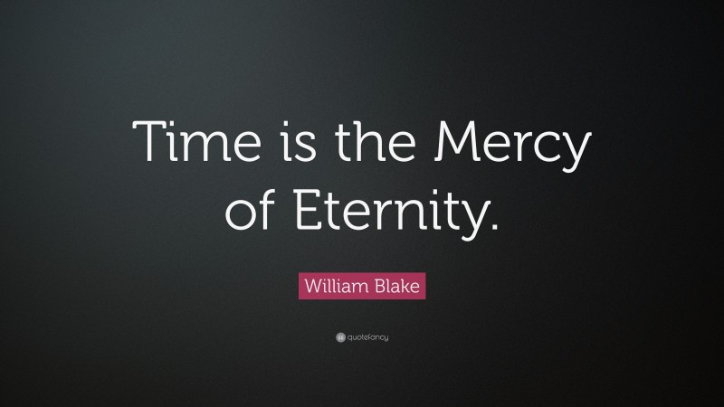 William Blake Quote: “Time is the Mercy of Eternity.”