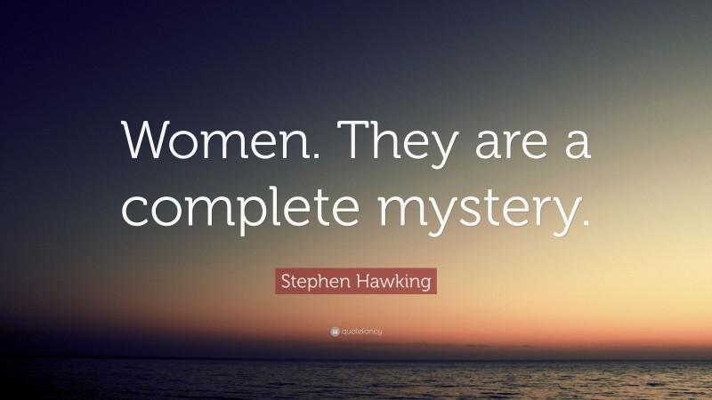 Stephen Hawking Quote: “Women. They are a complete mystery.”