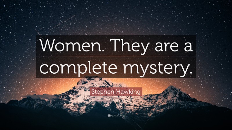 Stephen Hawking Quote: “Women. They are a complete mystery.”