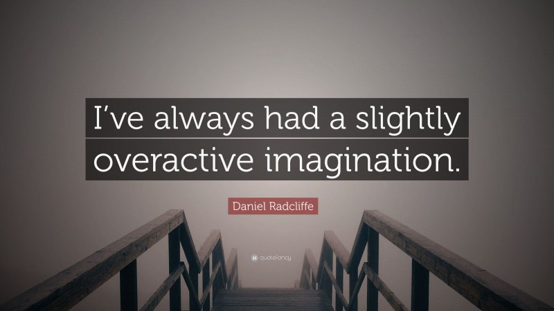 Daniel Radcliffe Quote: “I’ve always had a slightly overactive imagination.”