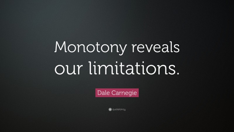 Dale Carnegie Quote: “Monotony reveals our limitations.”