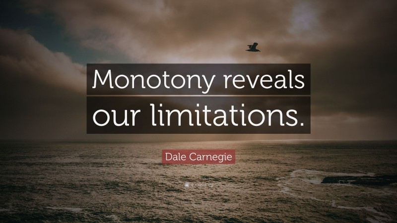 Dale Carnegie Quote: “Monotony reveals our limitations.”