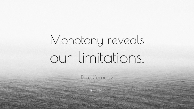 Dale Carnegie Quote: “Monotony reveals our limitations.”