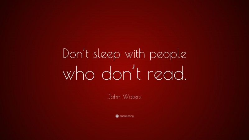 John Waters Quote: “Don’t sleep with people who don’t read.”