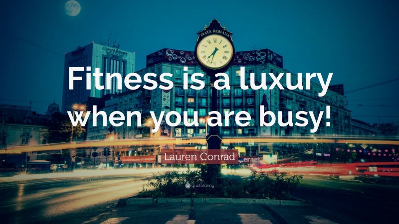 Lauren Conrad Quote: “Fitness is a luxury when you are busy!”
