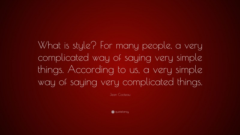 Jean Cocteau Quote: “What is style? For many people, a very complicated way of saying very simple things. According to us, a very simple way of saying very complicated things.”