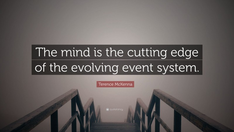 Terence McKenna Quote: “The mind is the cutting edge of the evolving event system.”