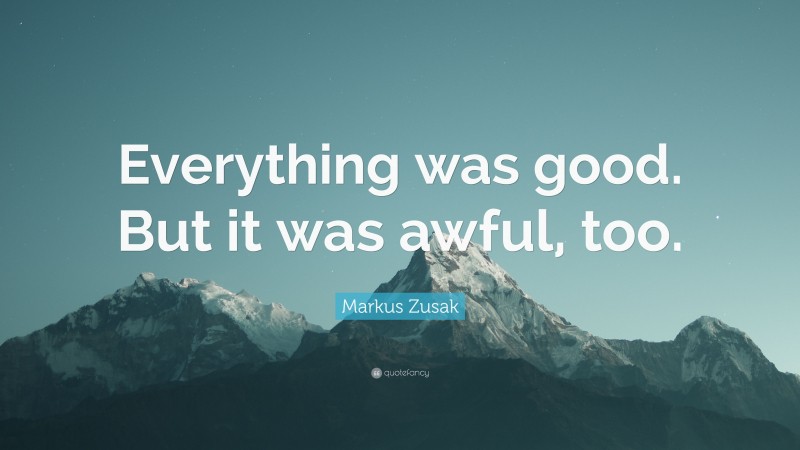 Markus Zusak Quote: “Everything was good. But it was awful, too.”