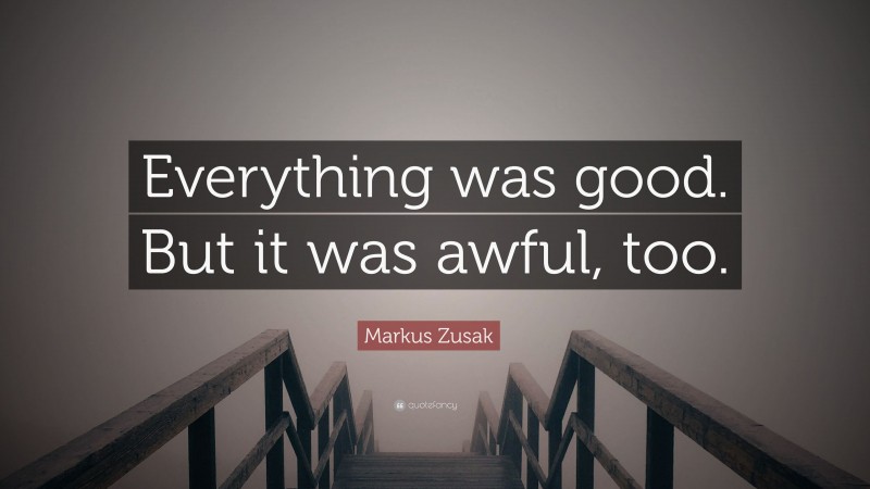 Markus Zusak Quote: “Everything was good. But it was awful, too.”