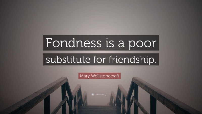 Mary Wollstonecraft Quote: “Fondness is a poor substitute for friendship.”