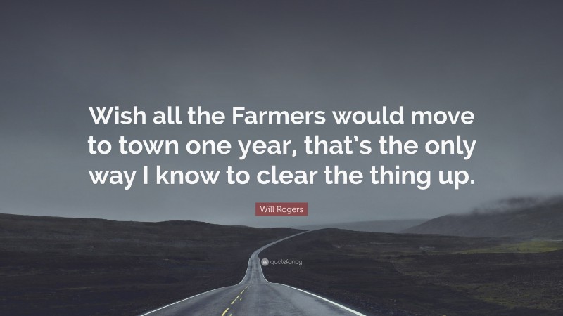 Will Rogers Quote: “Wish all the Farmers would move to town one year, that’s the only way I know to clear the thing up.”