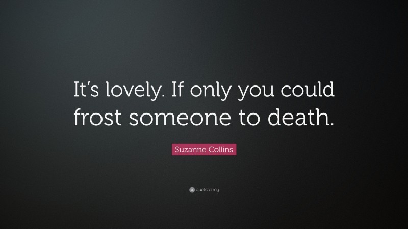 Suzanne Collins Quote: “It’s lovely. If only you could frost someone to death.”