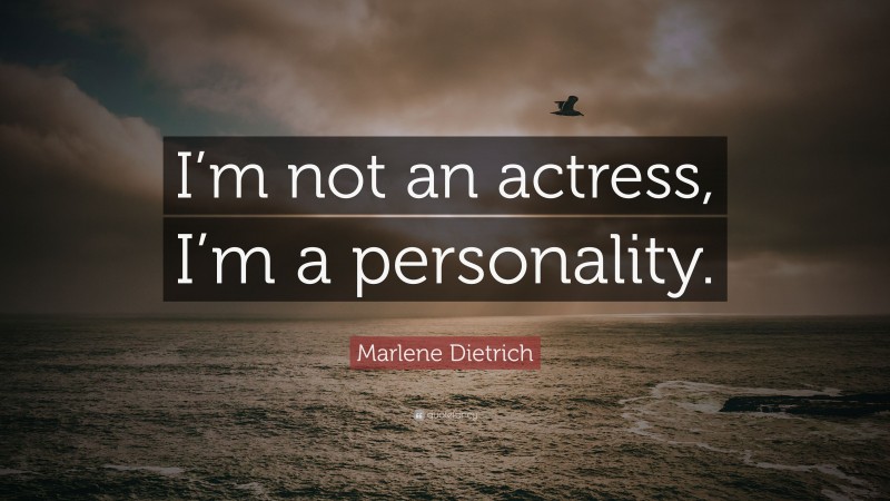 Marlene Dietrich Quote: “I’m not an actress, I’m a personality.”