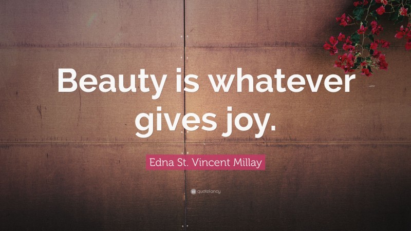 Edna St. Vincent Millay Quote: “Beauty is whatever gives joy.”