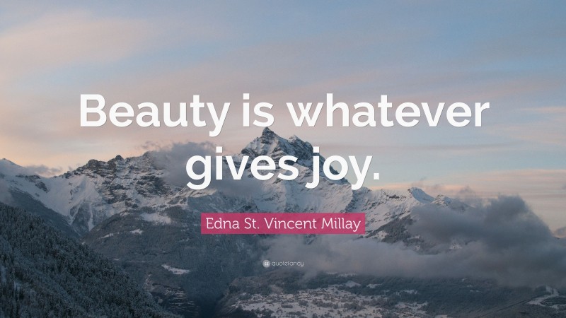 Edna St. Vincent Millay Quote: “Beauty is whatever gives joy.”