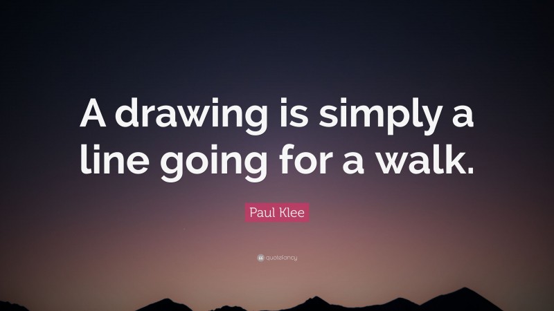 Paul Klee Quote: “A drawing is simply a line going for a walk.”