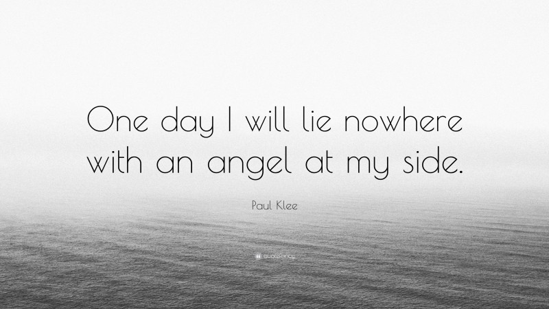 Paul Klee Quote: “One day I will lie nowhere with an angel at my side.”