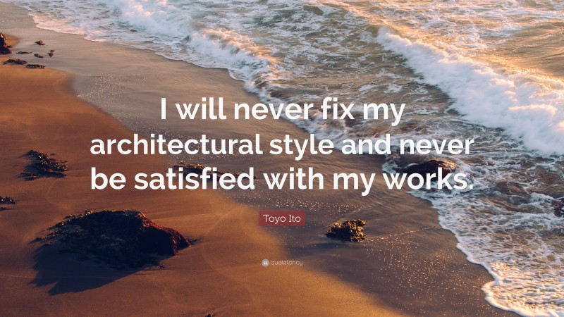 Toyo Ito Quote: “I will never fix my architectural style and never be satisfied with my works.”