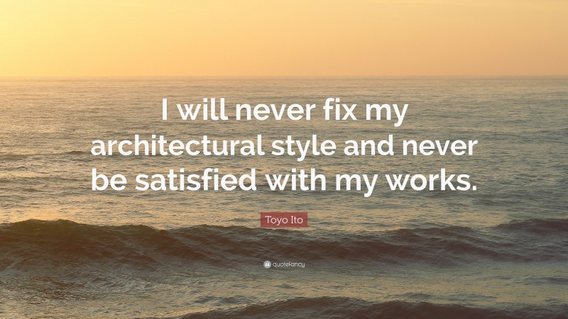 Toyo Ito Quote: “I will never fix my architectural style and never be satisfied with my works.”