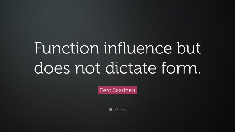 Eero Saarinen Quote: “Function influence but does not dictate form.”