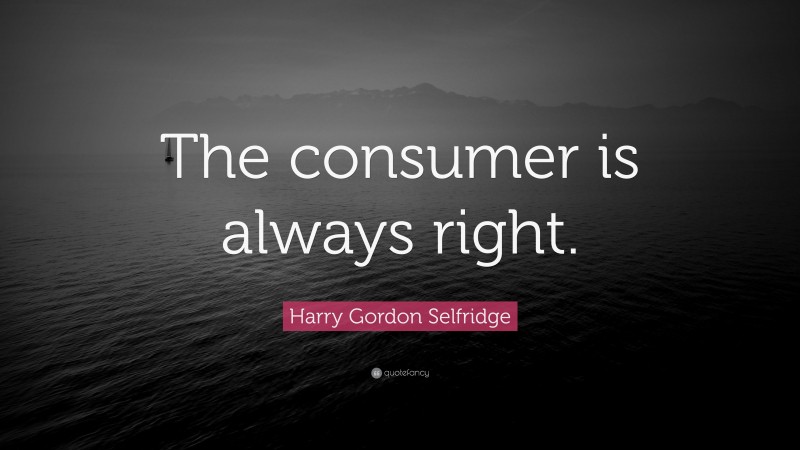Harry Gordon Selfridge Quote: “The consumer is always right.”