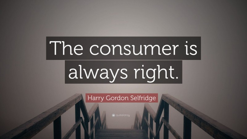 Harry Gordon Selfridge Quote: “The consumer is always right.”