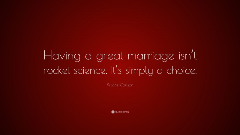 Kristine Carlson Quote: “Having a great marriage isn’t rocket science. It’s simply a choice.”