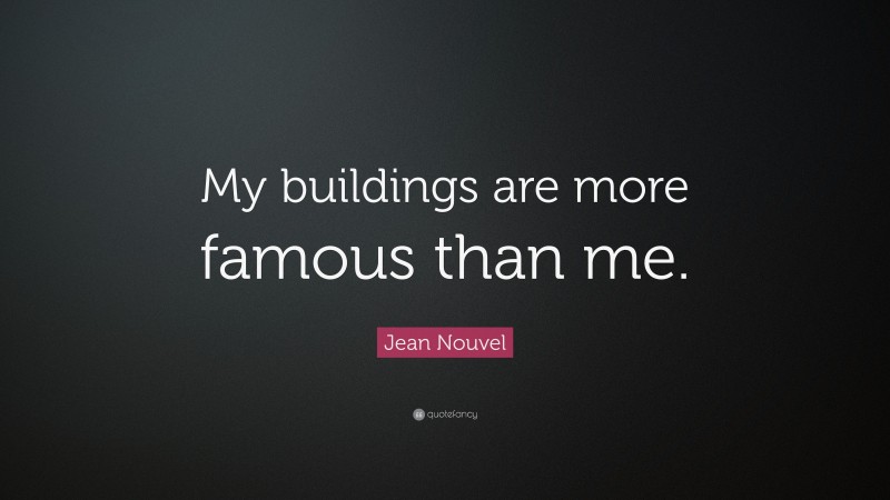 Jean Nouvel Quote: “My buildings are more famous than me.”